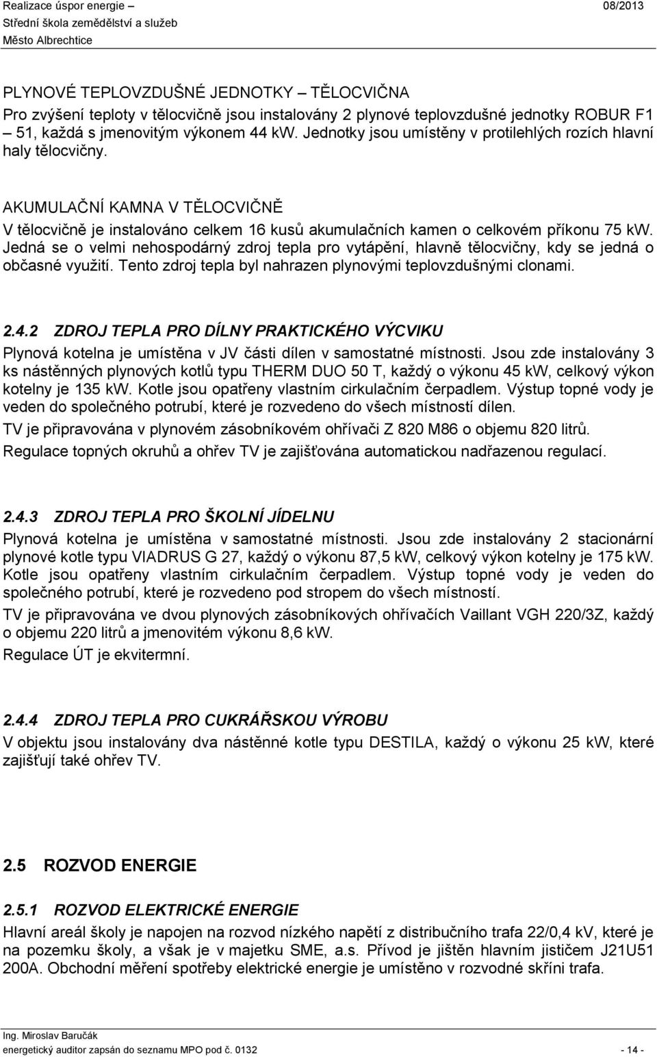 Jedná se o velmi nehospodárný zdroj epla pro vyápění, hlavně ělocvičny, kdy se jedná o občasné využií. Teno zdroj epla byl nahrazen plynovými eplovzdušnými clonami. 2.4.