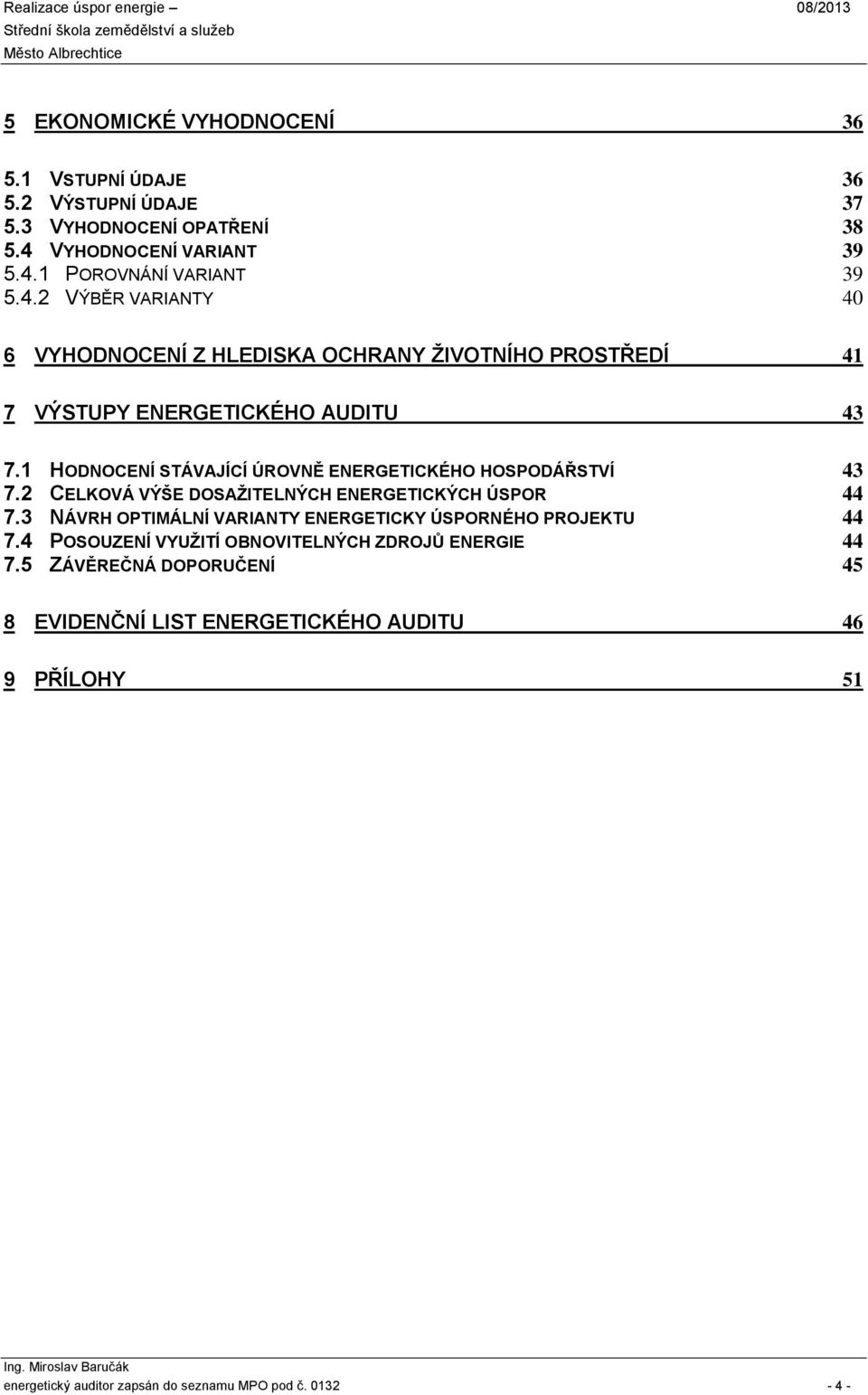 1 HODNOCENÍ STÁVAJÍCÍ ÚROVNĚ ENERGETICKÉHO HOSPODÁŘSTVÍ 43 7.2 CELKOVÁ VÝŠE DOSAŽITELNÝCH ENERGETICKÝCH ÚSPOR 44 7.