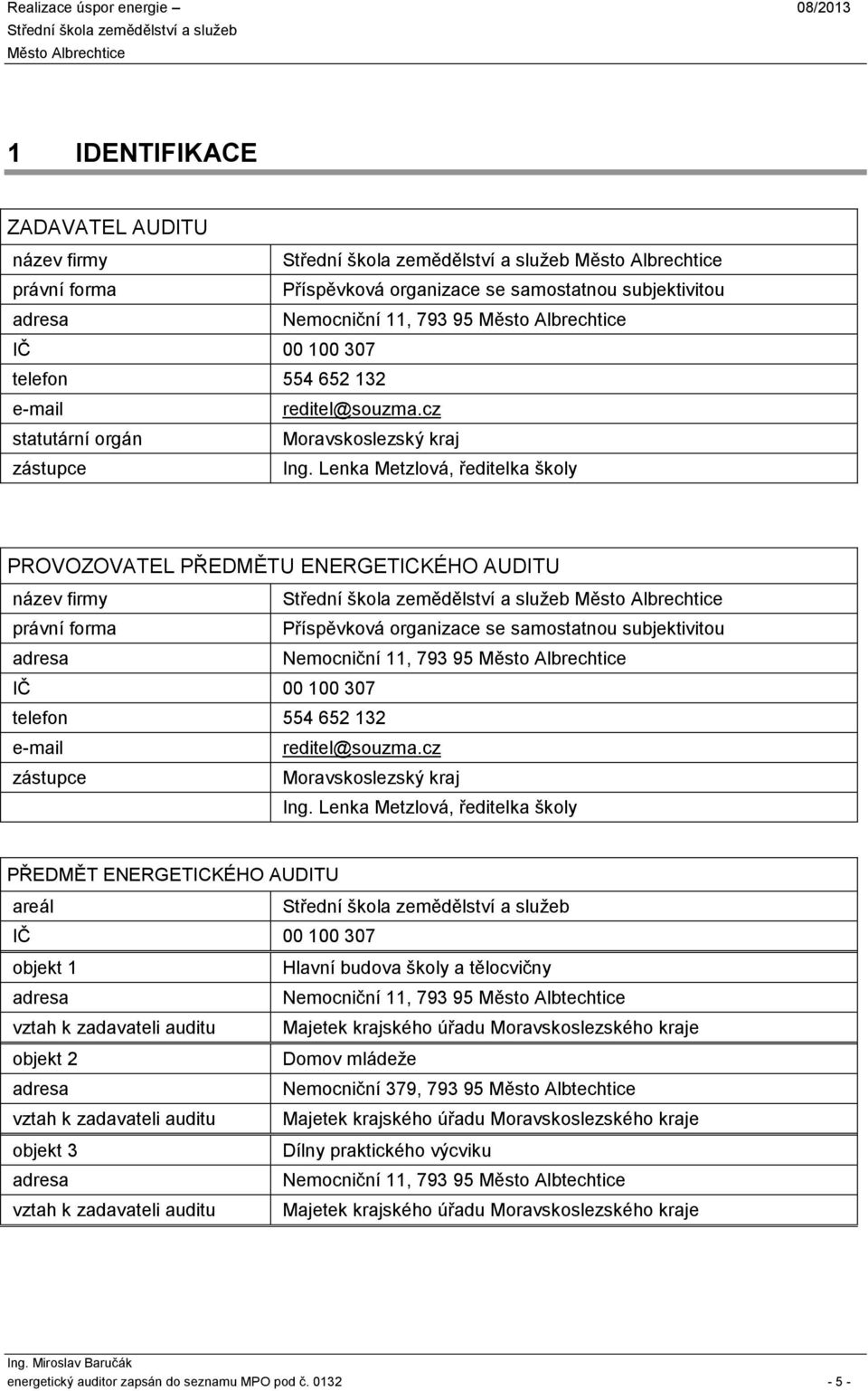 Lenka Mezlová, ředielka školy PROVOZOVATEL PŘEDMĚTU ENERGETICKÉHO AUDITU název firmy právní forma Příspěvková organizace se samosanou subjekiviou adresa Nemocniční 11, 793 95 IČ 00 100 307 elefon 554