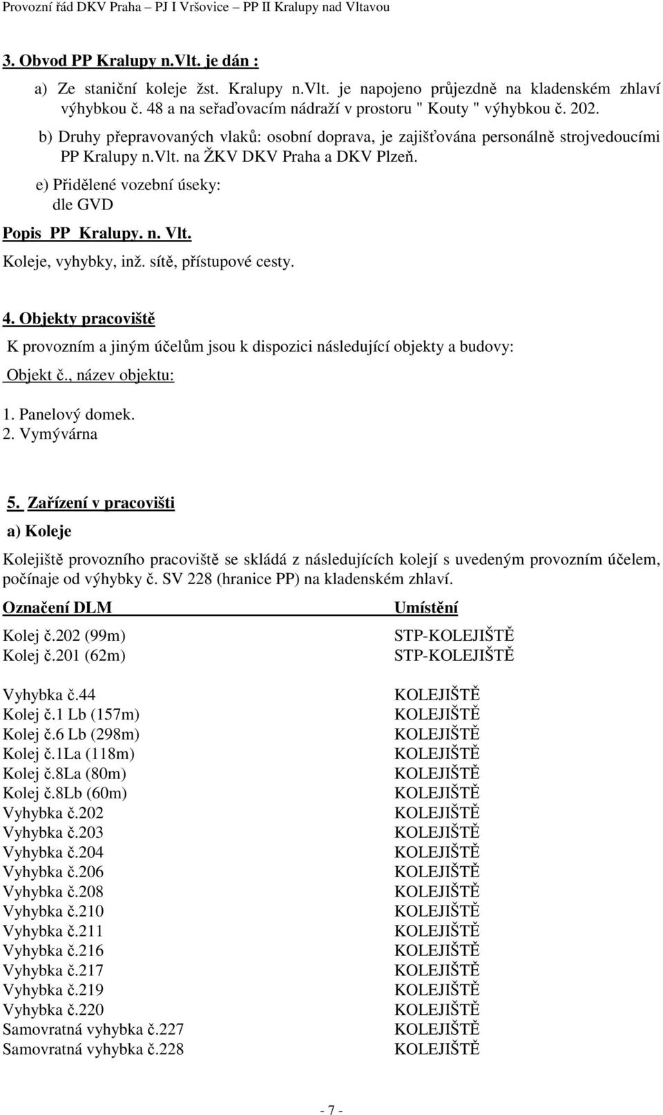 Koleje, vyhybky, inž. sítě, přístupové cesty. 4. Objekty pracoviště K provozním a jiným účelům jsou k dispozici následující objekty a budovy: Objekt č., název objektu: 1. Panelový domek. 2.