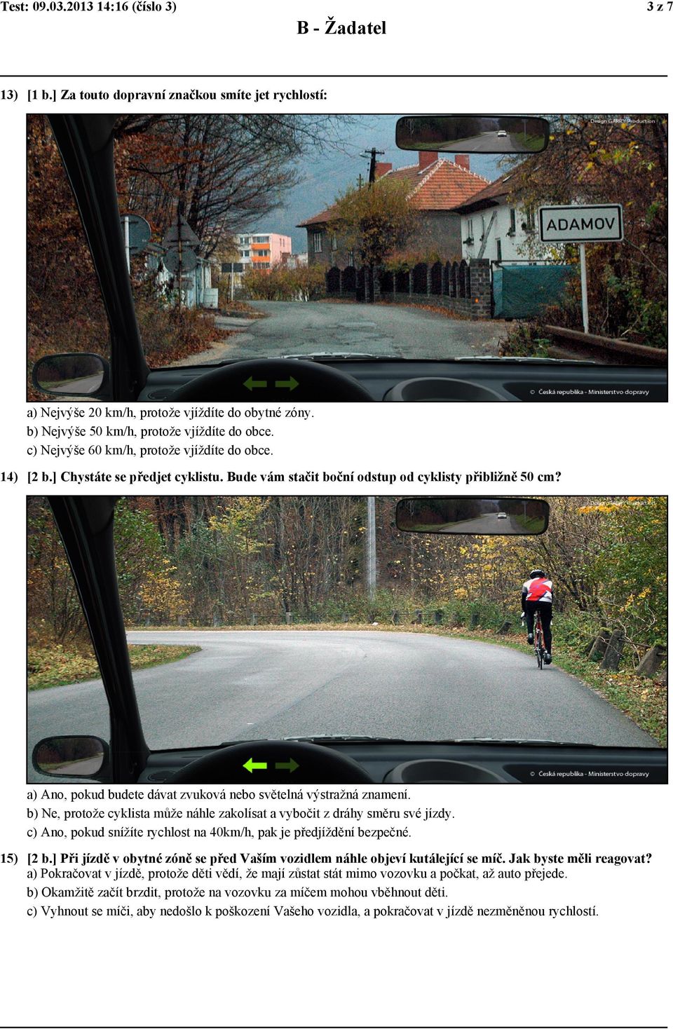 a) Ano, pokud budete dávat zvuková nebo světelná výstražná znamení. b) Ne, protože cyklista může náhle zakolísat a vybočit z dráhy směru své jízdy.