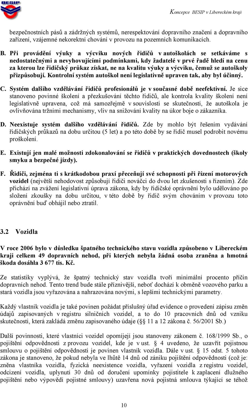 kvalitu výuky a výcviku, čemuž se autoškoly přizpůsobují. Kontrolní systém autoškol není legislativně upraven tak, aby byl účinný. C.