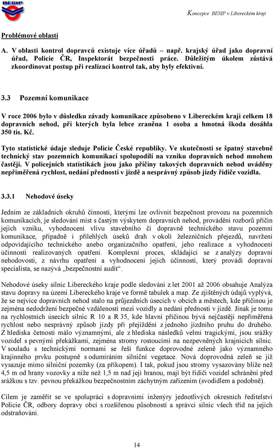 3 Pozemní komunikace V roce 2006 bylo v důsledku závady komunikace způsobeno v Libereckém kraji celkem 18 dopravních nehod, při kterých byla lehce zraněna 1 osoba a hmotná škoda dosáhla 350 tis. Kč.