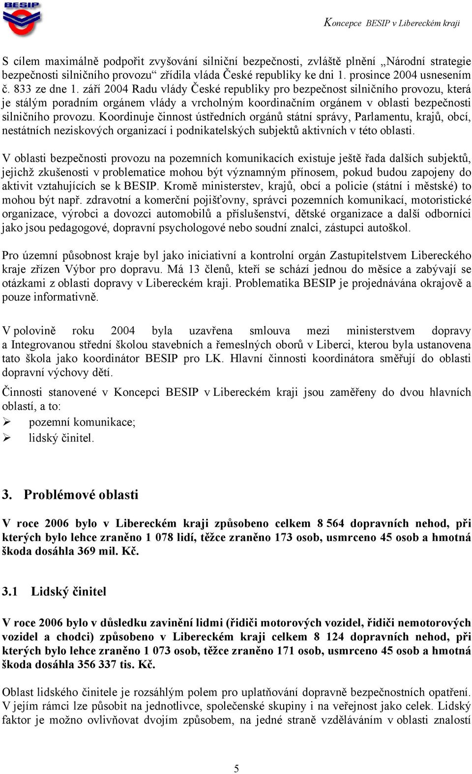 Koordinuje činnost ústředních orgánů státní správy, Parlamentu, krajů, obcí, nestátních neziskových organizací i podnikatelských subjektů aktivních v této oblasti.