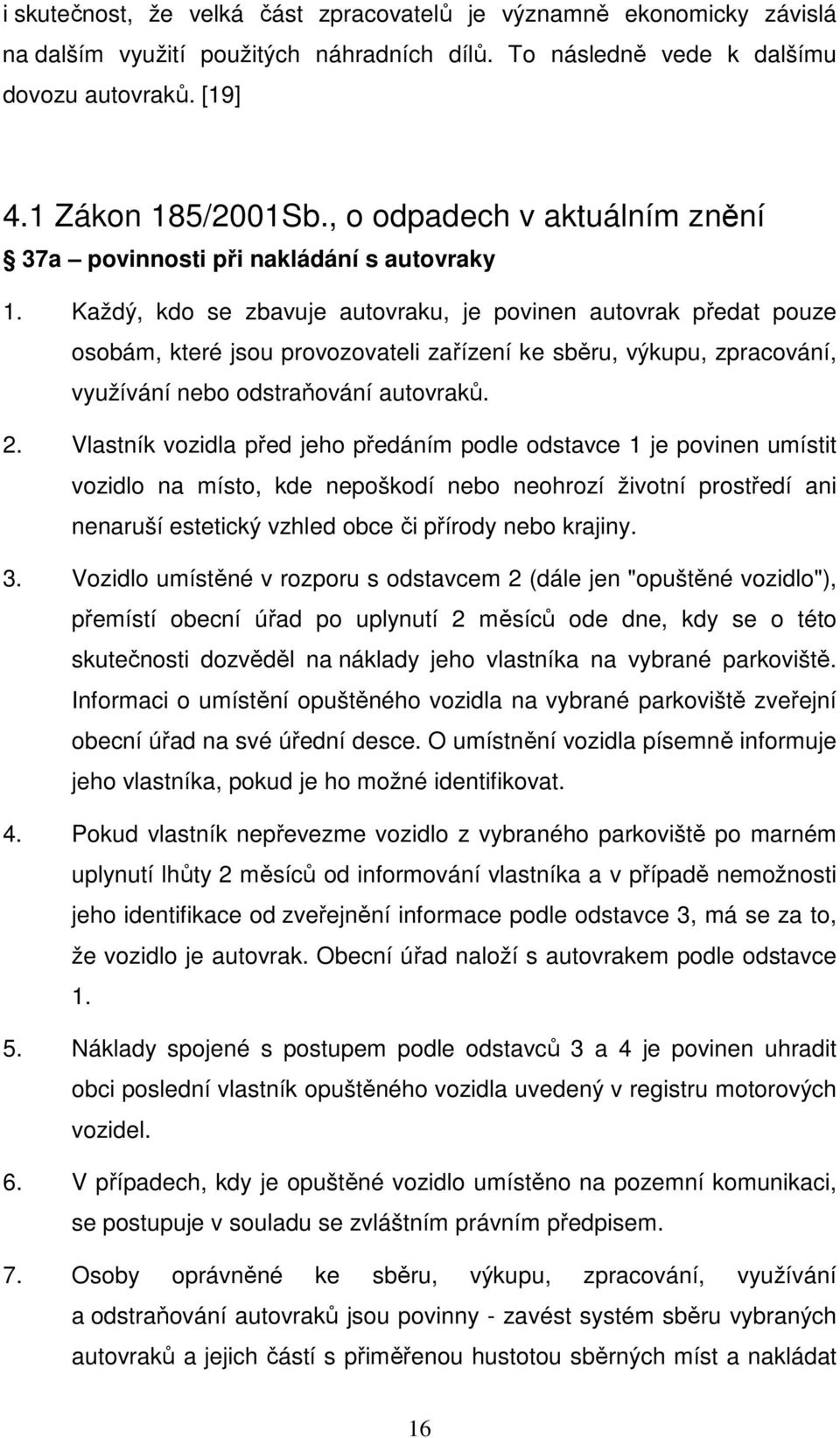 Každý, kdo se zbavuje autovraku, je povinen autovrak předat pouze osobám, které jsou provozovateli zařízení ke sběru, výkupu, zpracování, využívání nebo odstraňování autovraků. 2.