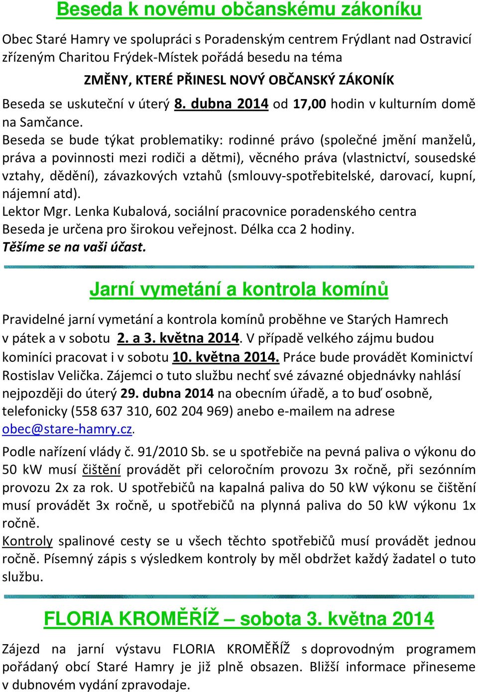 Beseda se bude týkat problematiky: rodinné právo (společné jmění manželů, práva a povinnosti mezi rodiči a dětmi), věcného práva (vlastnictví, sousedské vztahy, dědění), závazkových vztahů