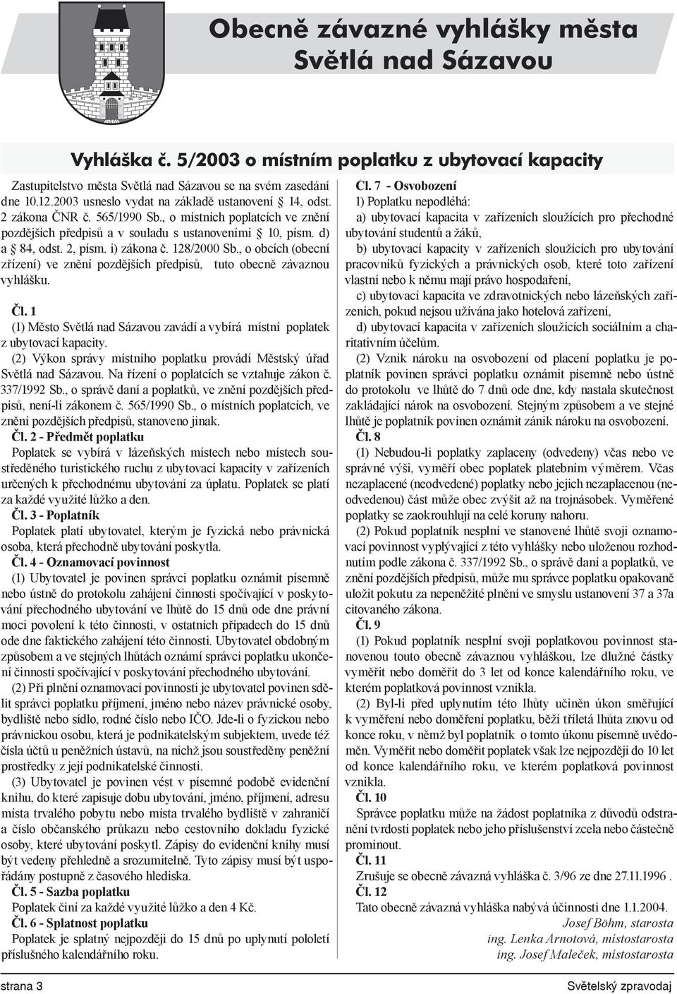 i) zákona č. 128/2000 Sb., o obcích (obecní zřízení) ve znění pozdějších předpisů, tuto obecně závaznou vyhlášku. Čl.