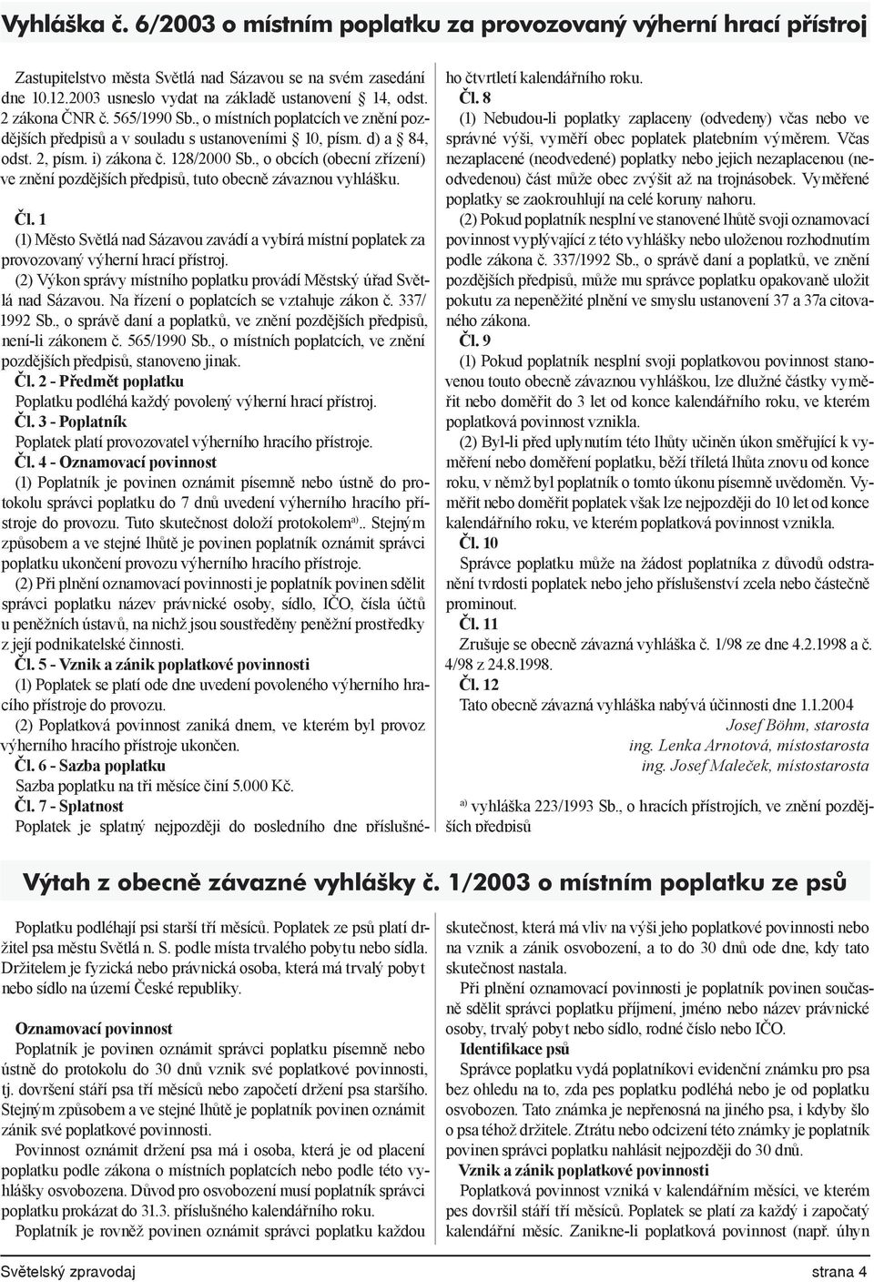 , o obcích (obecní zřízení) ve znění pozdějších předpisů, tuto obecně závaznou vyhlášku. Čl. 1 (1) Město Světlá nad Sázavou zavádí a vybírá místní poplatek za provozovaný výherní hrací přístroj.