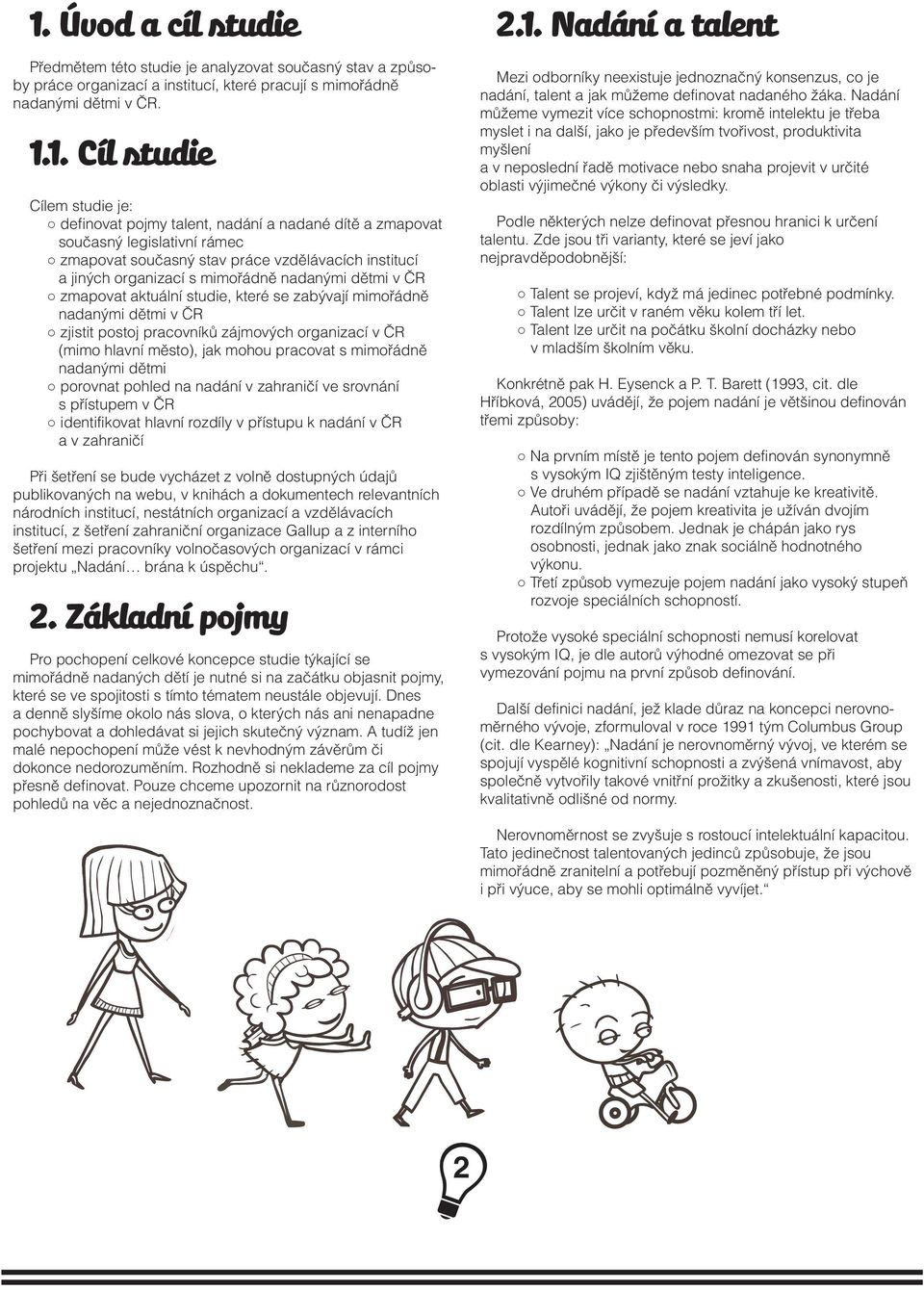 aktuální studie, které se zabývají mimořádně nadanými dětmi v ČR zjistit postoj pracovníků zájmových organizací v ČR (mimo hlavní město), jak mohou pracovat s mimořádně nadanými dětmi porovnat pohled