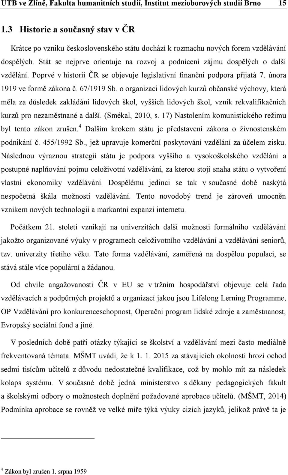 Stát se nejprve orientuje na rozvoj a podnícení zájmu dospělých o další vzdělání. Poprvé v historii ČR se objevuje legislativní finanční podpora přijatá 7. února 1919 ve formě zákona č. 67/1919 Sb.