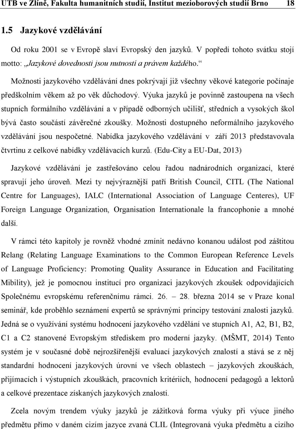 Možnosti jazykového vzdělávání dnes pokrývají již všechny věkové kategorie počínaje předškolním věkem až po věk důchodový.