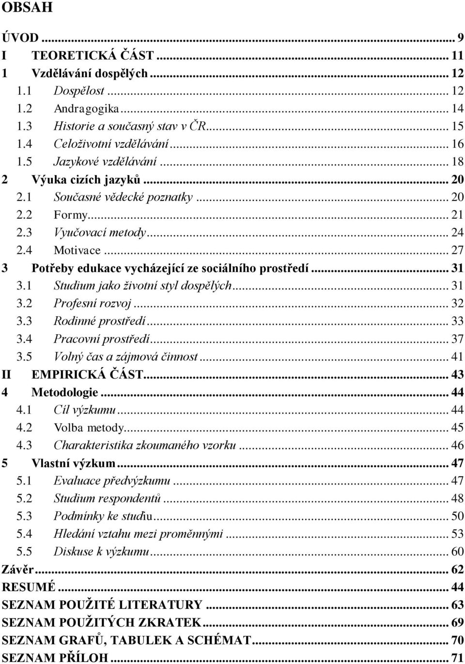 .. 27 3 Potřeby edukace vycházející ze sociálního prostředí... 31 3.1 Studium jako životní styl dospělých... 31 3.2 Profesní rozvoj... 32 3.3 Rodinné prostředí... 33 3.4 Pracovní prostředí... 37 3.