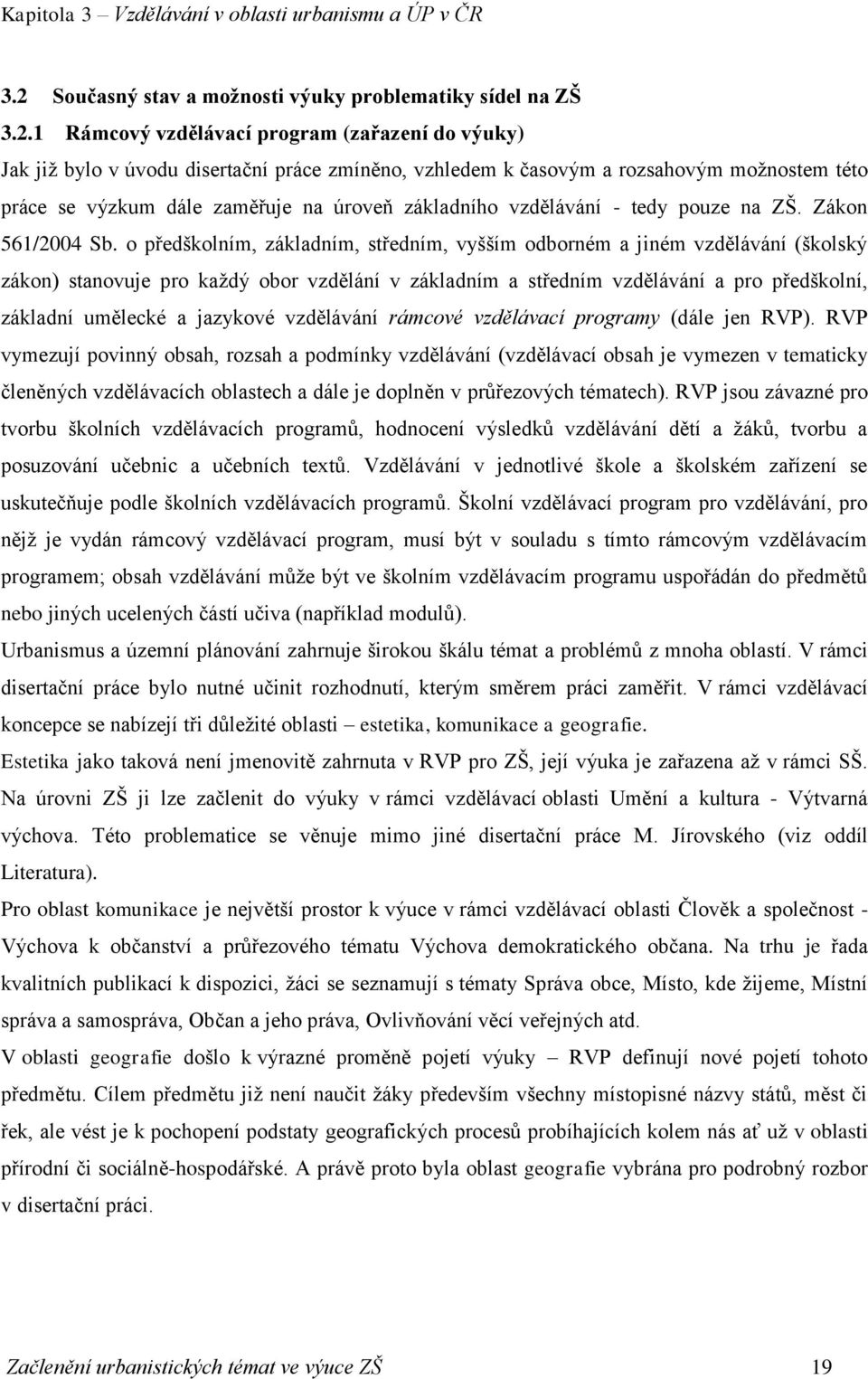 1 Rámcový vzdělávací program (zařazení do výuky) Jak již bylo v úvodu disertační práce zmíněno, vzhledem k časovým a rozsahovým možnostem této práce se výzkum dále zaměřuje na úroveň základního