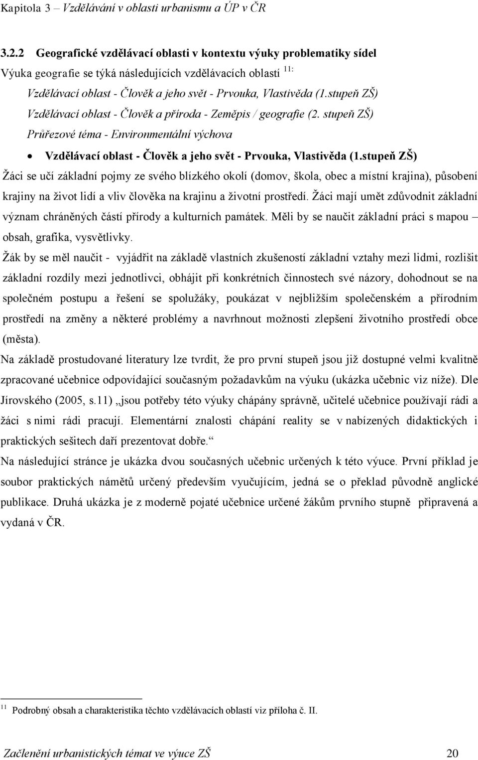 stupeň ZŠ) Vzdělávací oblast - Člověk a příroda - Zeměpis / geografie (2. stupeň ZŠ) Průřezové téma - Environmentální výchova Vzdělávací oblast - Člověk a jeho svět - Prvouka, Vlastivěda (1.