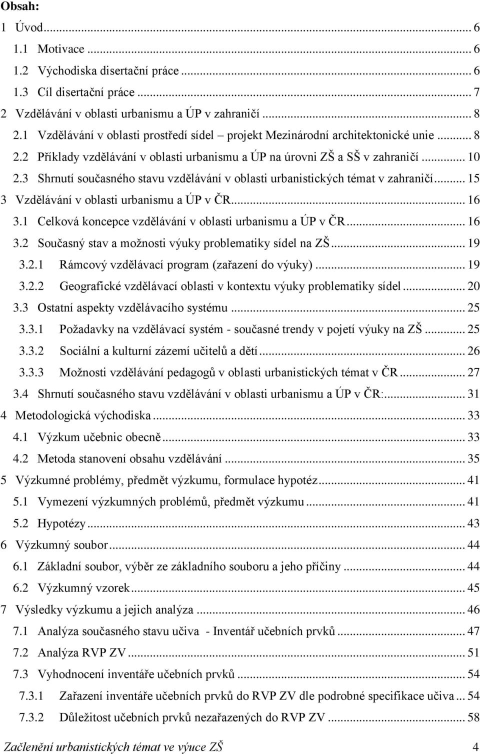 3 Shrnutí současného stavu vzdělávání v oblasti urbanistických témat v zahraničí... 15 3 Vzdělávání v oblasti urbanismu a ÚP v ČR... 16 3.1 Celková koncepce vzdělávání v oblasti urbanismu a ÚP v ČR.