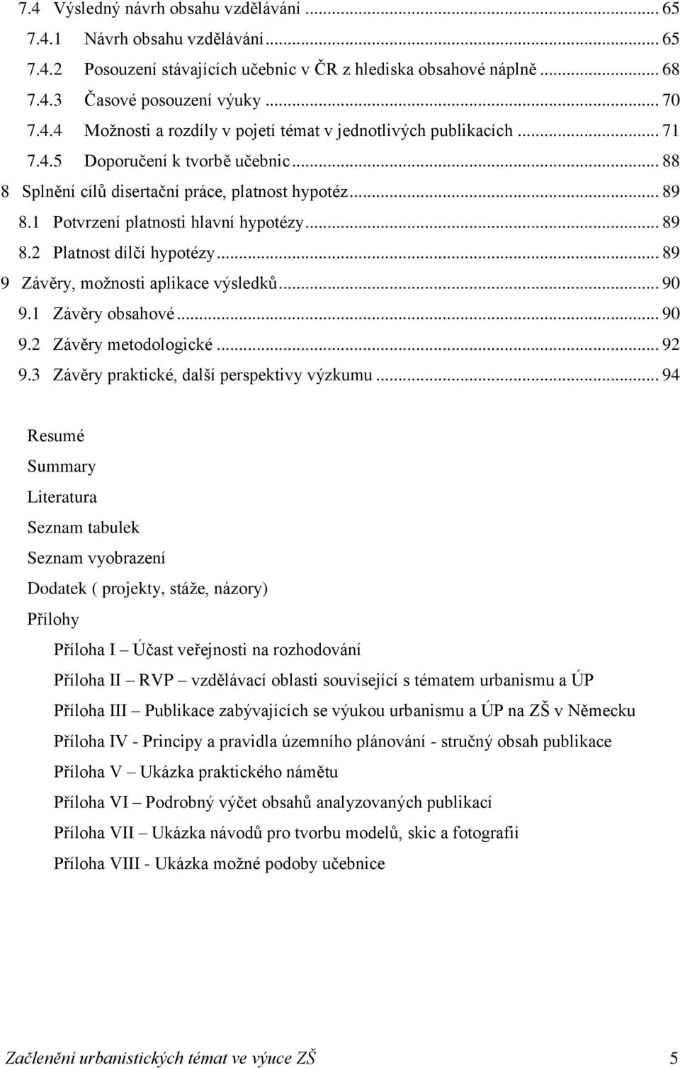 .. 89 9 Závěry, možnosti aplikace výsledků... 90 9.1 Závěry obsahové... 90 9.2 Závěry metodologické... 92 9.3 Závěry praktické, další perspektivy výzkumu.