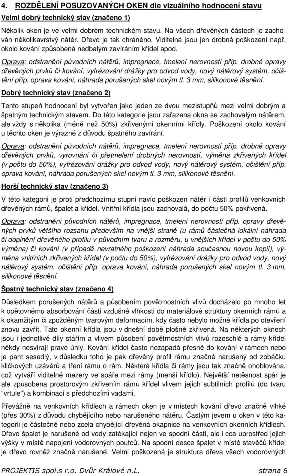 Oprava: odstranění původních nátěrů, impregnace, tmelení nerovností příp. drobné opravy dřevěných prvků či kování, vyfrézování drážky pro odvod vody, nový nátěrový systém, očištění příp.