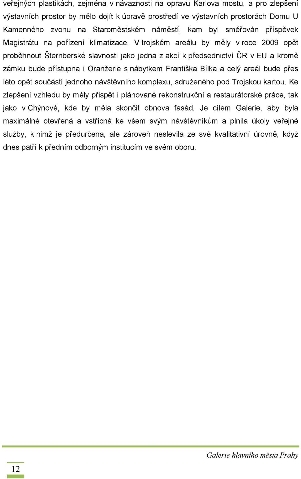 V trojském areálu by měly v roce 2009 opět proběhnout Šternberské slavnosti jako jedna z akcí k předsednictví ČR v EU a kromě zámku bude přístupna i Oranžerie s nábytkem Františka Bílka a celý areál