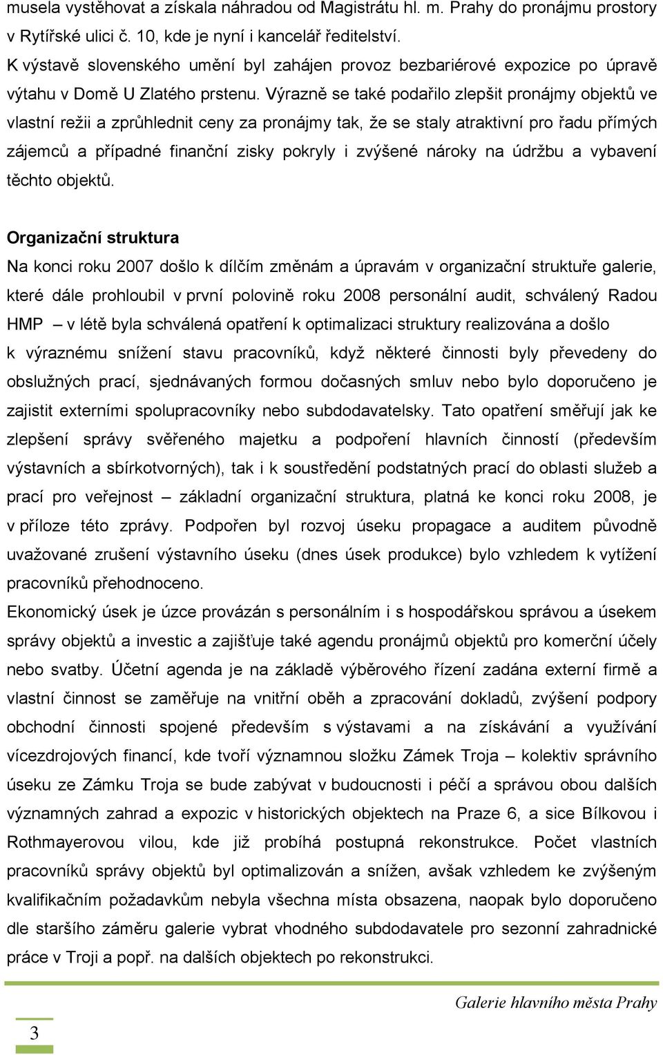 Výrazně se také podařilo zlepšit pronájmy objektů ve vlastní režii a zprůhlednit ceny za pronájmy tak, že se staly atraktivní pro řadu přímých zájemců a případné finanční zisky pokryly i zvýšené