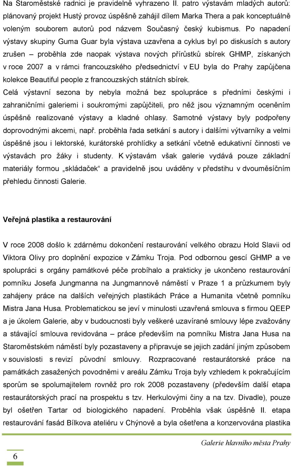 Po napadení výstavy skupiny Guma Guar byla výstava uzavřena a cyklus byl po diskusích s autory zrušen proběhla zde naopak výstava nových přírůstků sbírek GHMP, získaných v roce 2007 a v rámci