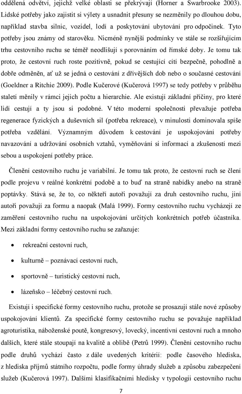 Tyto potřeby jsou známy od starověku. Nicméně nynější podmínky ve stále se rozšiřujícím trhu cestovního ruchu se téměř neodlišují s porovnáním od římské doby.