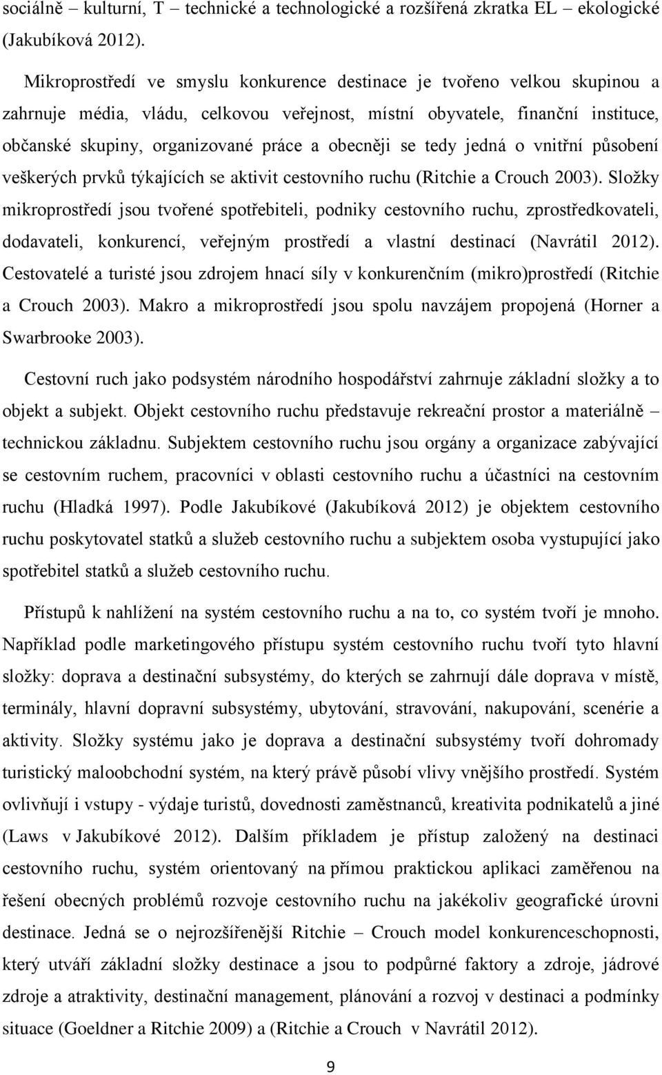 obecněji se tedy jedná o vnitřní působení veškerých prvků týkajících se aktivit cestovního ruchu (Ritchie a Crouch 2003).