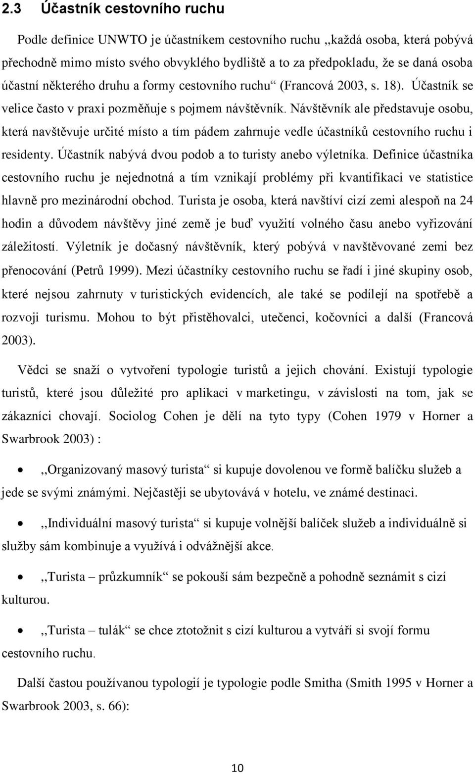 Návštěvník ale představuje osobu, která navštěvuje určité místo a tím pádem zahrnuje vedle účastníků cestovního ruchu i residenty. Účastník nabývá dvou podob a to turisty anebo výletníka.