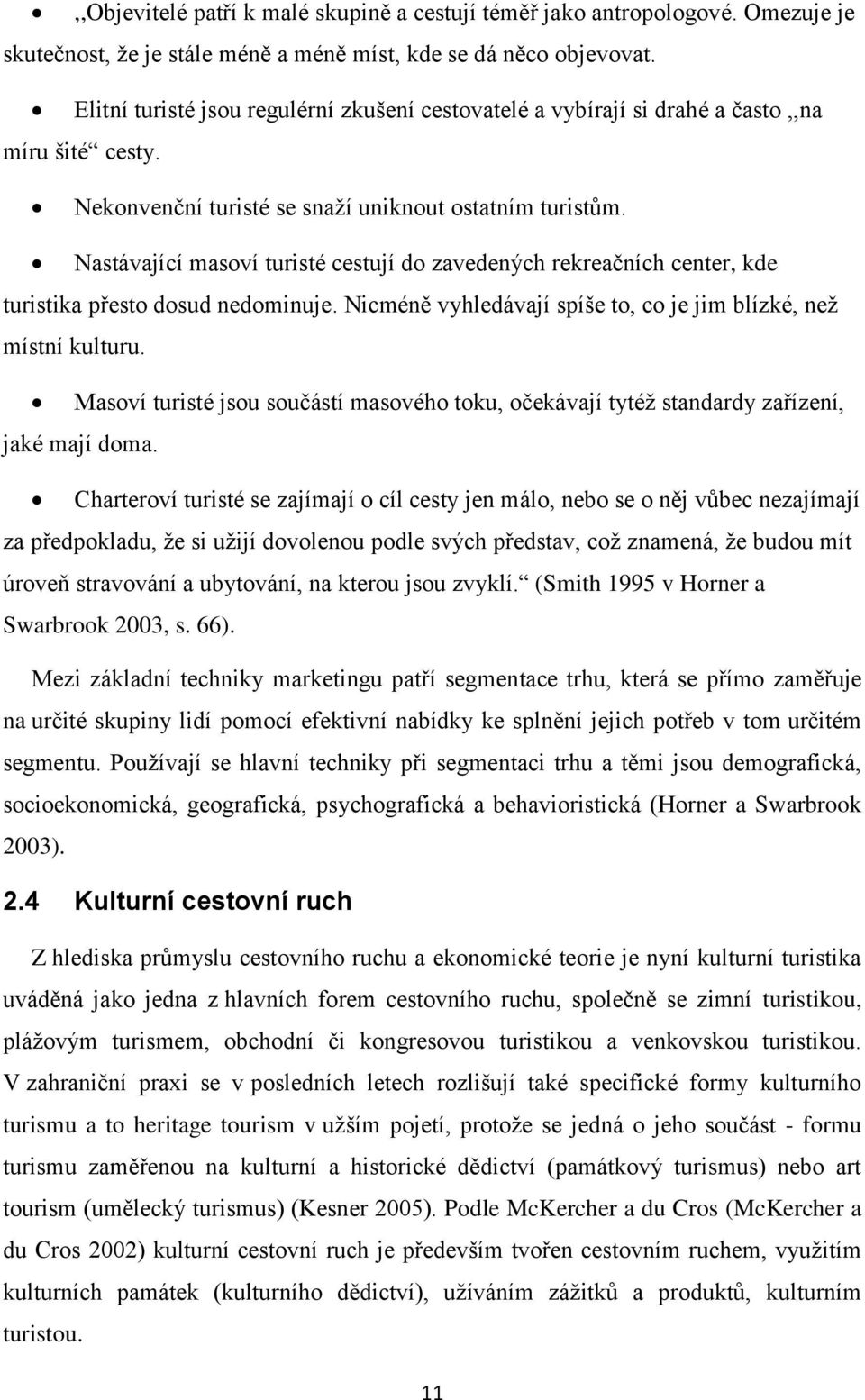 Nastávající masoví turisté cestují do zavedených rekreačních center, kde turistika přesto dosud nedominuje. Nicméně vyhledávají spíše to, co je jim blízké, než místní kulturu.