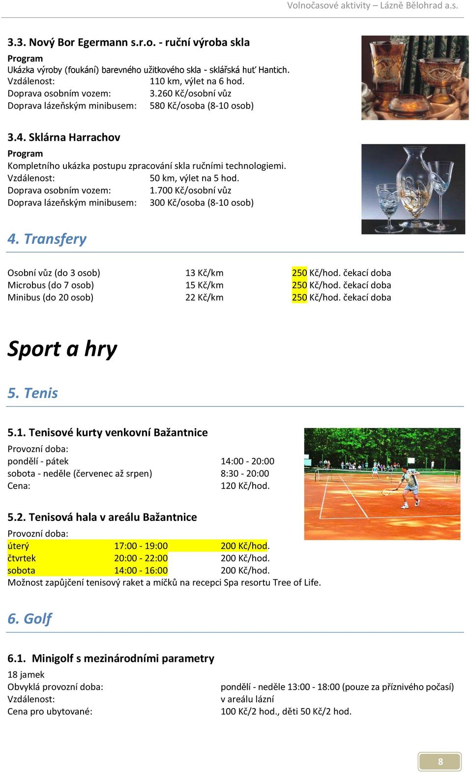 Doprava osobním vozem: 1.700 Kč/osobní vůz Doprava lázeňským minibusem: 300 Kč/osoba (8-10 osob) 4. Transfery Osobní vůz (do 3 osob) 13 Kč/km 250 Kč/hod.