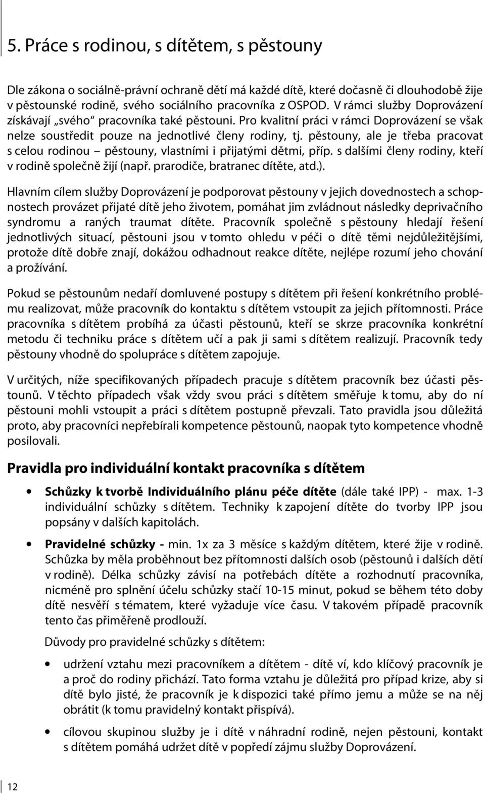 pěstouny, ale je třeba pracovat s celou rodinou pěstouny, vlastními i přijatými dětmi, příp. s dalšími členy rodiny, kteří v rodině společně žijí (např. prarodiče, bratranec dítěte, atd.).