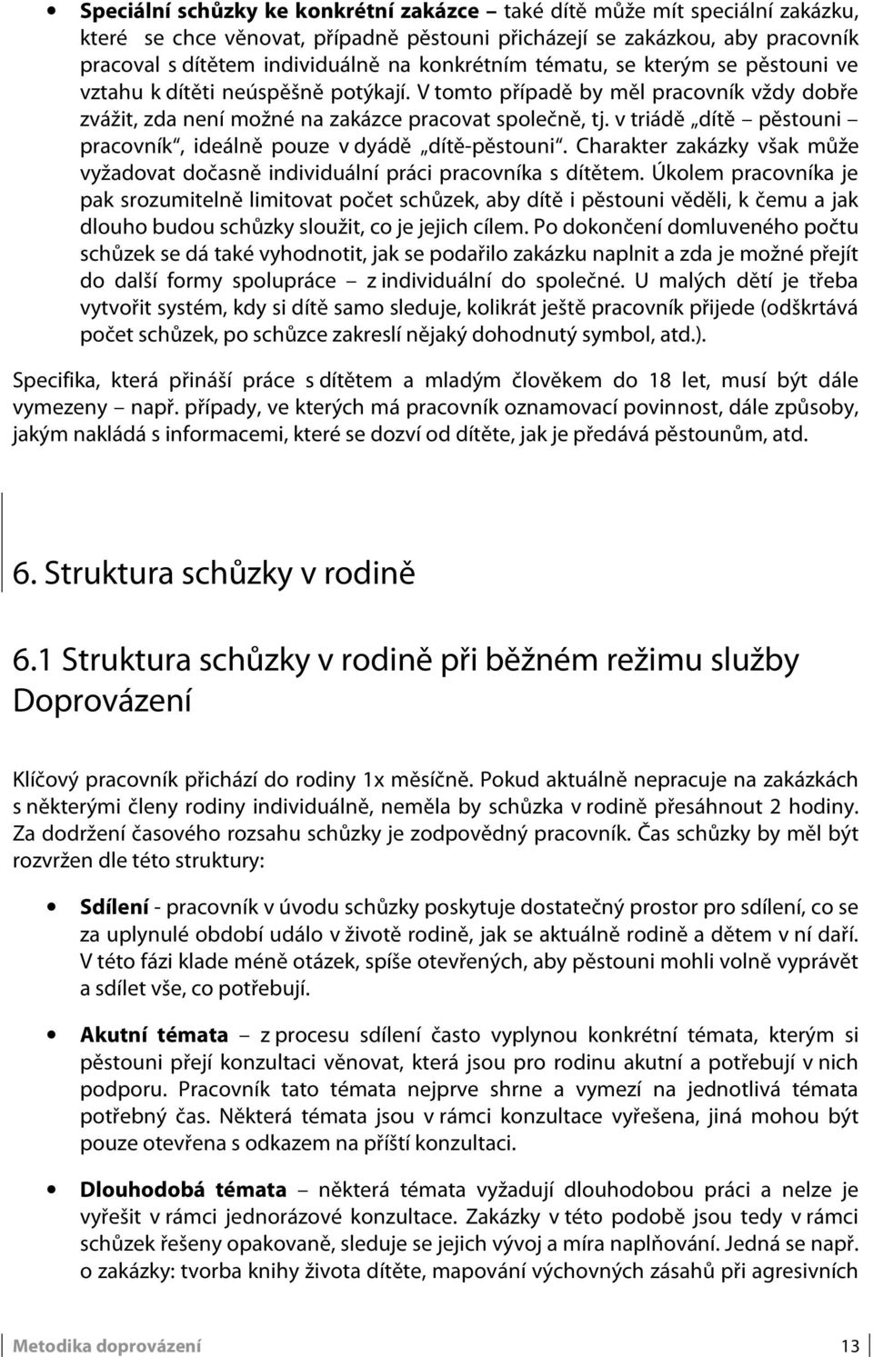 v triádě dítě pěstouni pracovník, ideálně pouze v dyádě dítě-pěstouni. Charakter zakázky však může vyžadovat dočasně individuální práci pracovníka s dítětem.