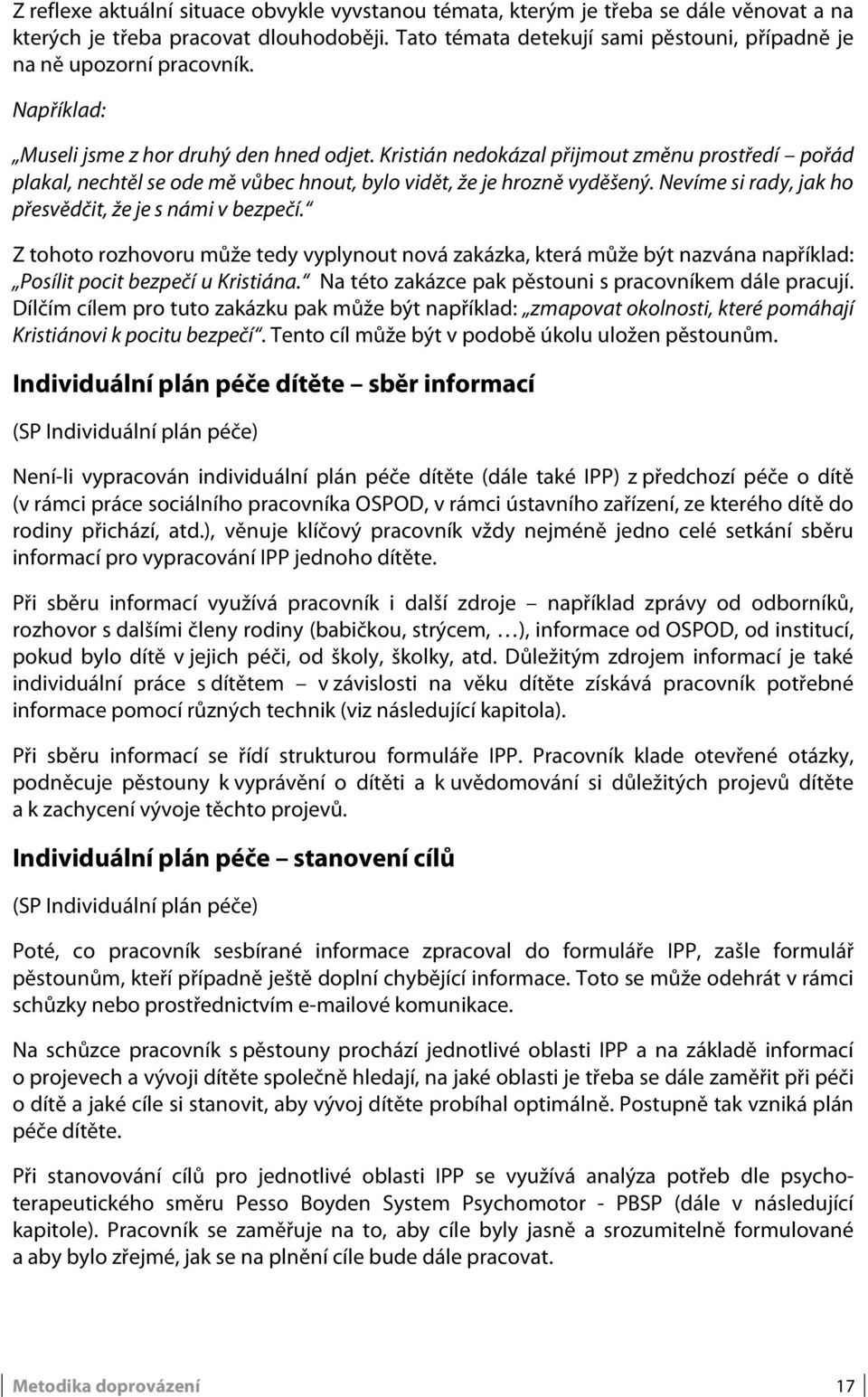 Kristián nedokázal přijmout změnu prostředí pořád plakal, nechtěl se ode mě vůbec hnout, bylo vidět, že je hrozně vyděšený. Nevíme si rady, jak ho přesvědčit, že je s námi v bezpečí.