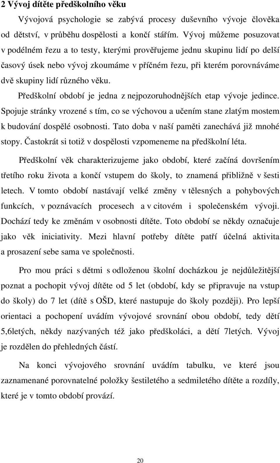 Předškolní období je jedna z nejpozoruhodnějších etap vývoje jedince. Spojuje stránky vrozené s tím, co se výchovou a učením stane zlatým mostem k budování dospělé osobnosti.