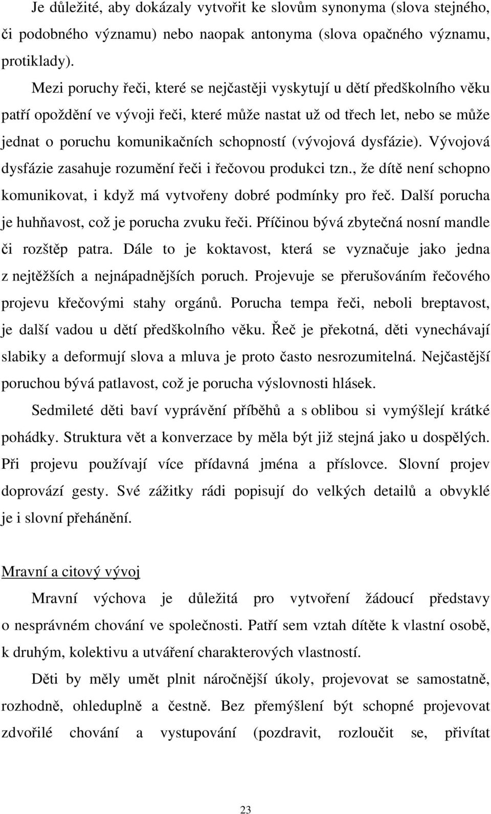 (vývojová dysfázie). Vývojová dysfázie zasahuje rozumění řeči i řečovou produkci tzn., že dítě není schopno komunikovat, i když má vytvořeny dobré podmínky pro řeč.