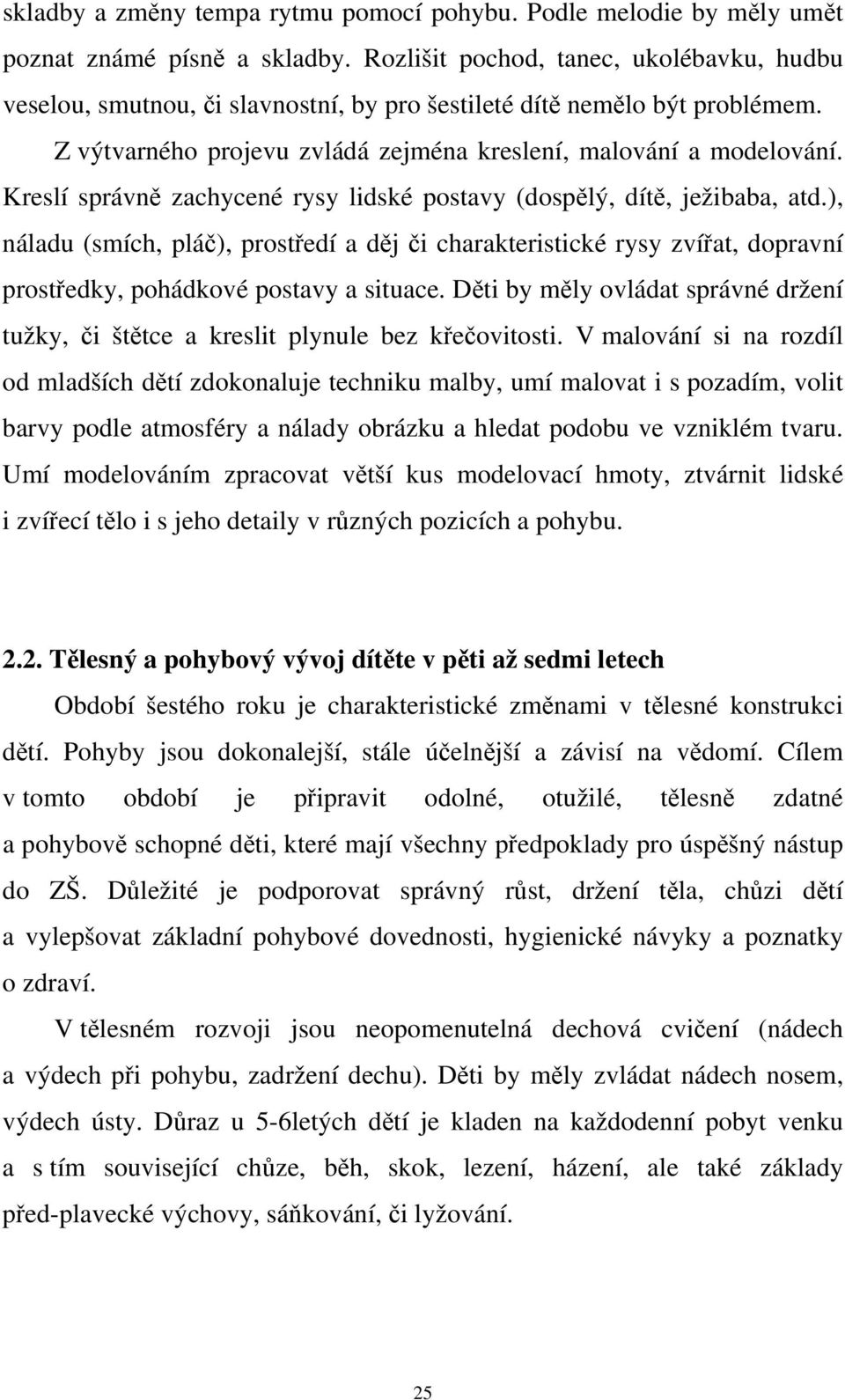 Kreslí správně zachycené rysy lidské postavy (dospělý, dítě, ježibaba, atd.), náladu (smích, pláč), prostředí a děj či charakteristické rysy zvířat, dopravní prostředky, pohádkové postavy a situace.