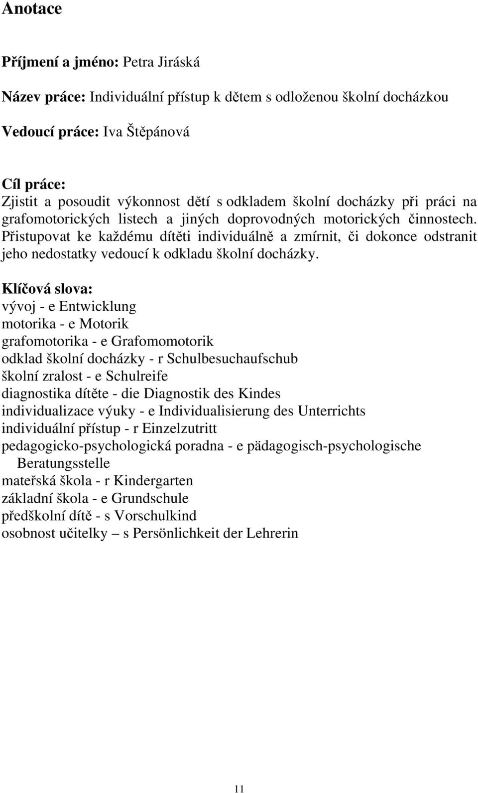 Přistupovat ke každému dítěti individuálně a zmírnit, či dokonce odstranit jeho nedostatky vedoucí k odkladu školní docházky.