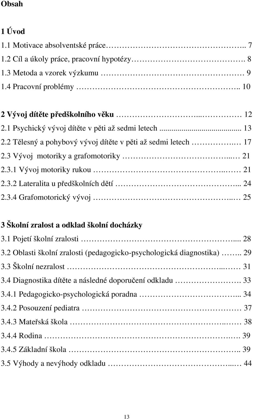 .. 24 2.3.4 Grafomotorický vývoj.. 25 3 Školní zralost a odklad školní docházky 3.1 Pojetí školní zralosti... 28 3.2 Oblasti školní zralosti (pedagogicko-psychologická diagnostika).. 29 3.