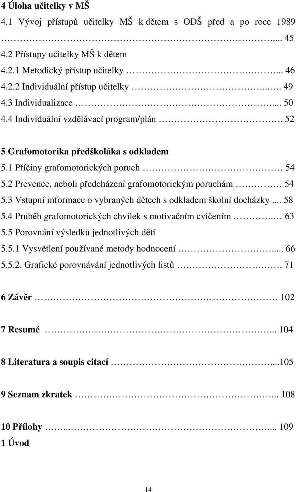 2 Prevence, neboli předcházení grafomotorickým poruchám 54 5.3 Vstupní informace o vybraných dětech s odkladem školní docházky... 58 5.4 Průběh grafomotorických chvilek s motivačním cvičením. 63 5.