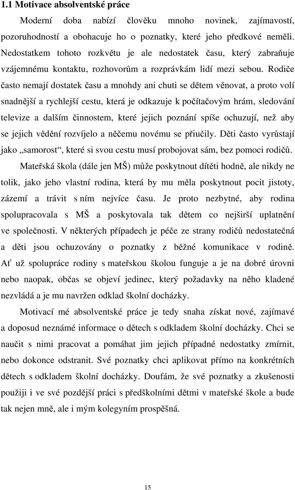 Rodiče často nemají dostatek času a mnohdy ani chuti se dětem věnovat, a proto volí snadnější a rychlejší cestu, která je odkazuje k počítačovým hrám, sledování televize a dalším činnostem, které