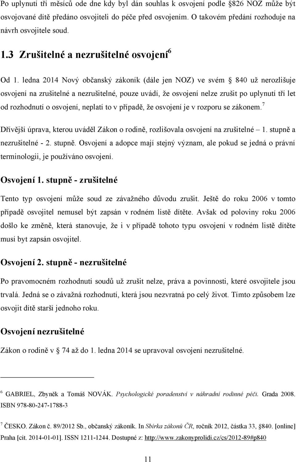 ledna 2014 Nový občanský zákoník (dále jen NOZ) ve svém 840 už nerozlišuje osvojení na zrušitelné a nezrušitelné, pouze uvádí, že osvojení nelze zrušit po uplynutí tří let od rozhodnutí o osvojení,