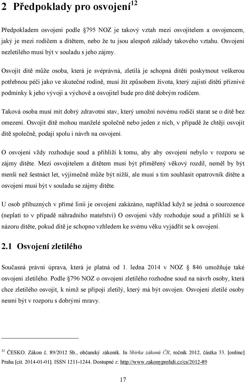 Osvojit dítě může osoba, která je svéprávná, zletilá je schopná dítěti poskytnout veškerou potřebnou péči jako ve skutečné rodině, musí žít způsobem života, který zajistí dítěti příznivé podmínky k