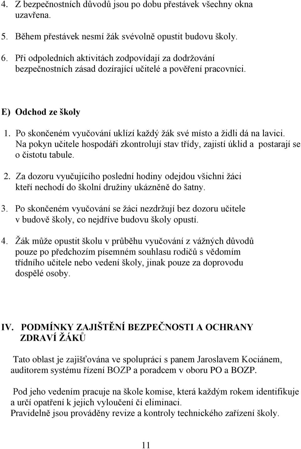 Po skončeném vyučování uklízí každý žák své místo a židli dá na lavici. Na pokyn učitele hospodáři zkontrolují stav třídy, zajistí úklid a postarají se o čistotu tabule. 2.