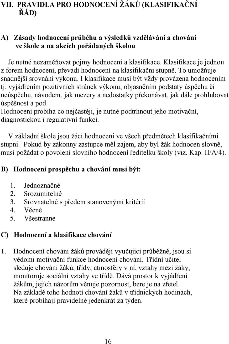 vyjádřením pozitivních stránek výkonu, objasněním podstaty úspěchu či neúspěchu, návodem, jak mezery a nedostatky překonávat, jak dále prohlubovat úspěšnost a pod.