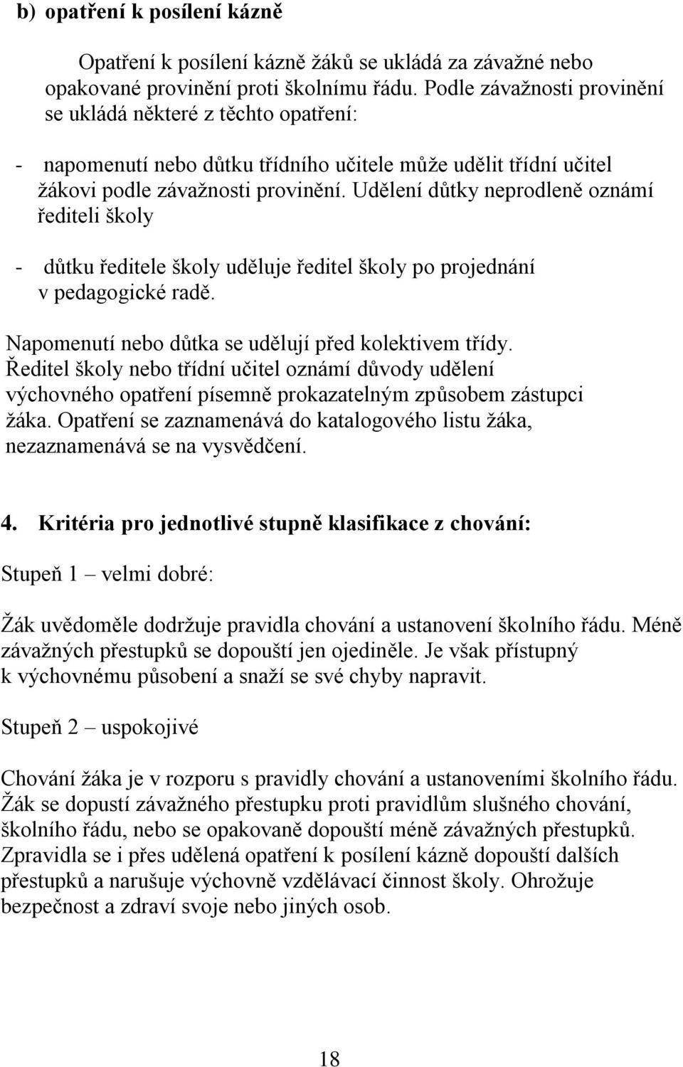 Udělení důtky neprodleně oznámí řediteli školy - důtku ředitele školy uděluje ředitel školy po projednání v pedagogické radě. Napomenutí nebo důtka se udělují před kolektivem třídy.