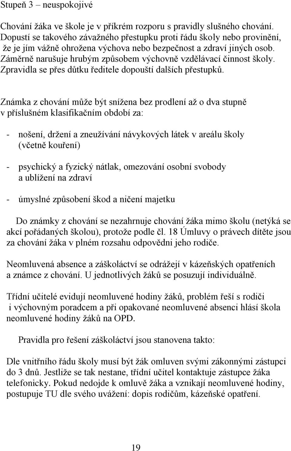 Záměrně narušuje hrubým způsobem výchovně vzdělávací činnost školy. Zpravidla se přes důtku ředitele dopouští dalších přestupků.