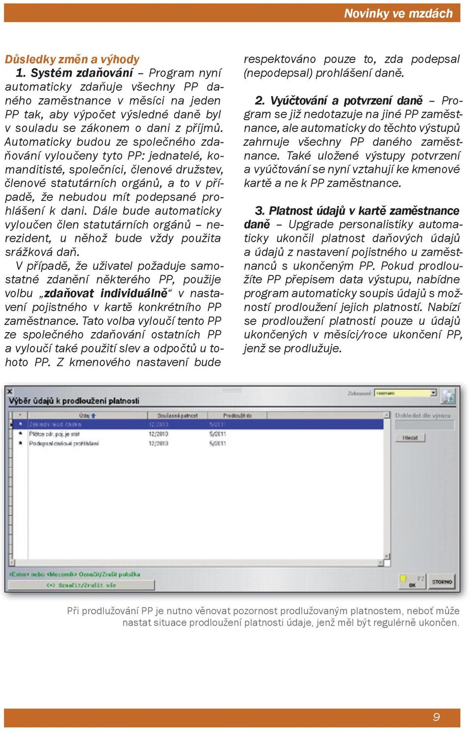 Automaticky budou ze společného zdaňování vyloučeny tyto PP: jednatelé, komanditisté, společníci, členové družstev, členové statutárních orgánů, a to v případě, že nebudou mít podepsané prohlášení k