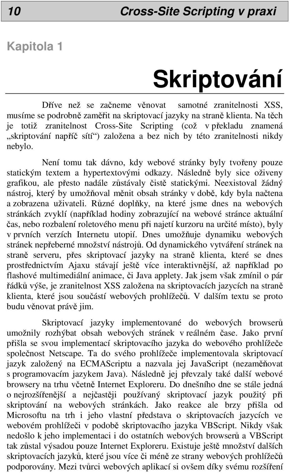 Není tomu tak dávno, kdy webové stránky byly tvořeny pouze statickým textem a hypertextovými odkazy. Následně byly sice oživeny grafikou, ale přesto nadále zůstávaly čistě statickými.