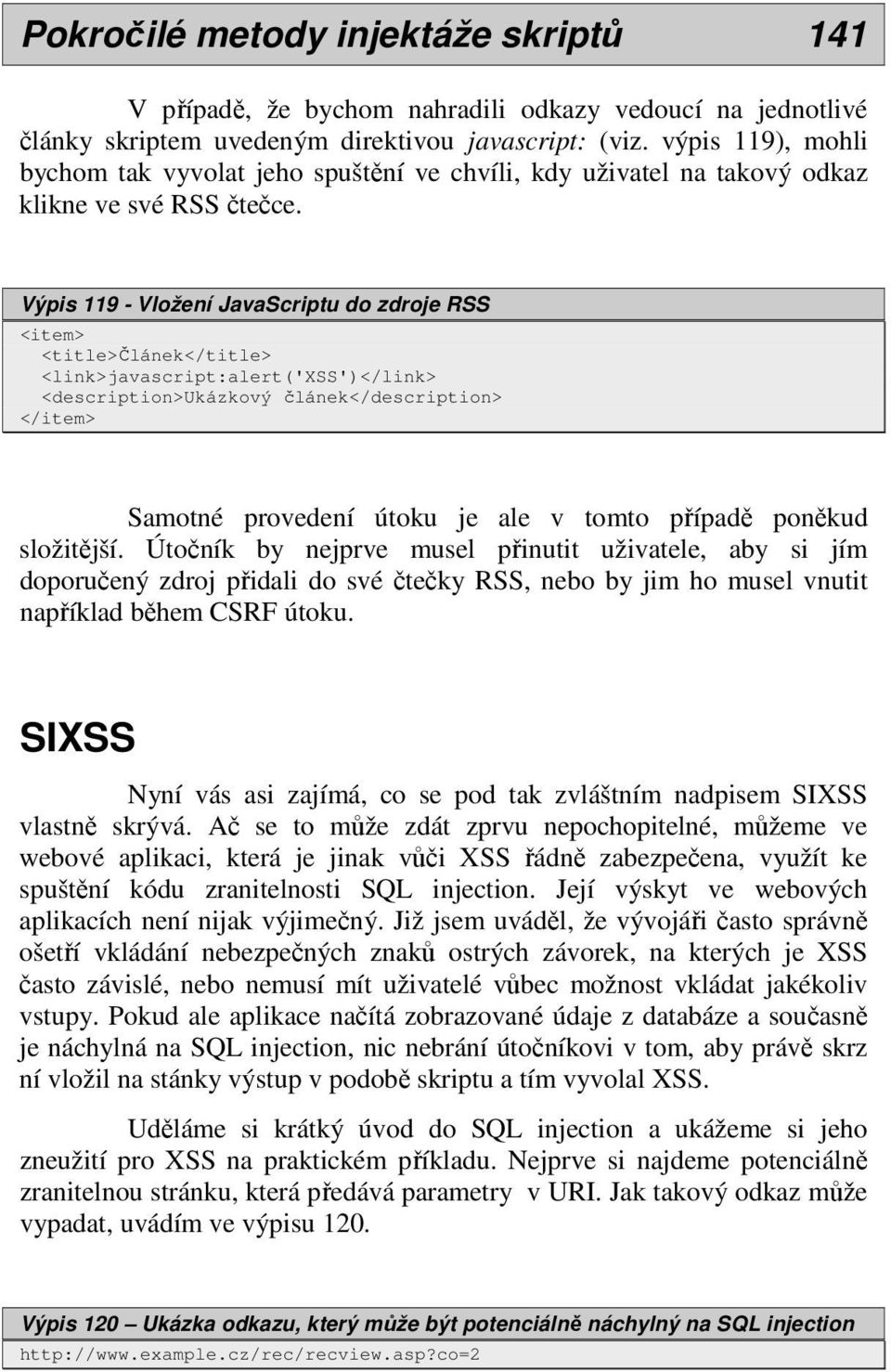 Výpis 119 - Vložení JavaScriptu do zdroje RSS <item> <title>článek</title> <link>javascript:alert('xss')</link> <description>ukázkový článek</description> </item> Samotné provedení útoku je ale v