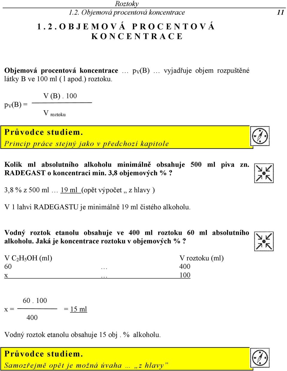 3,8 % z 500 ml 19 ml (opět výpočet z hlavy ) V 1 lahvi RADEGASTU je minimálně 19 ml čistého alkoholu. Vodný roztok etanolu obsahuje ve 400 ml roztoku 60 ml absolutního alkoholu.