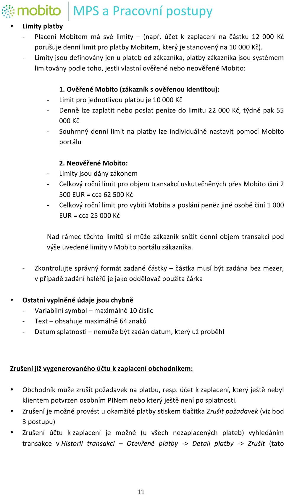 Ověřené Mobito (zákazník s ověřenou identitou): Limit pro jednotlivou platbu je 10 000 Kč Denně lze zaplatit nebo poslat peníze do limitu 22 000 Kč, týdně pak 55 000 Kč Souhrnný denní limit na platby